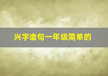 兴字造句一年级简单的