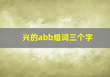 兴的abb组词三个字