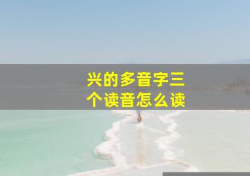 兴的多音字三个读音怎么读