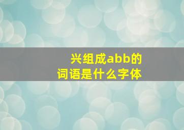 兴组成abb的词语是什么字体