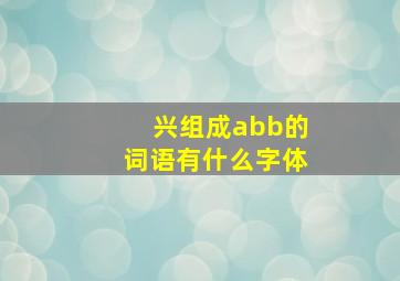 兴组成abb的词语有什么字体