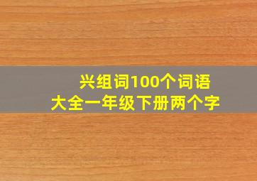 兴组词100个词语大全一年级下册两个字