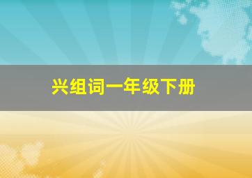 兴组词一年级下册