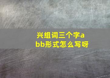 兴组词三个字abb形式怎么写呀