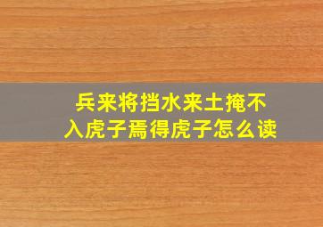 兵来将挡水来土掩不入虎子焉得虎子怎么读