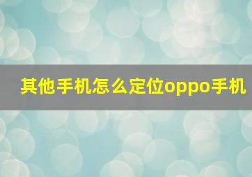 其他手机怎么定位oppo手机