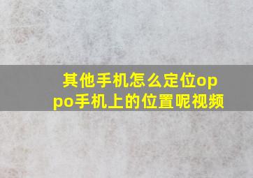 其他手机怎么定位oppo手机上的位置呢视频