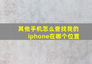 其他手机怎么查找我的iphone在哪个位置