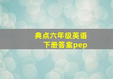 典点六年级英语下册答案pep