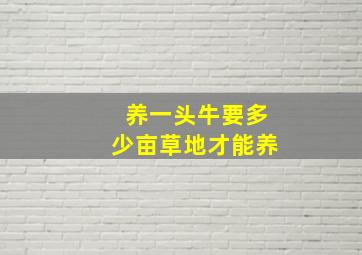 养一头牛要多少亩草地才能养