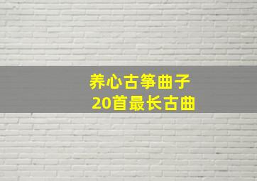 养心古筝曲子20首最长古曲