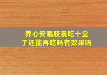 养心安眠胶囊吃十盒了还能再吃吗有效果吗