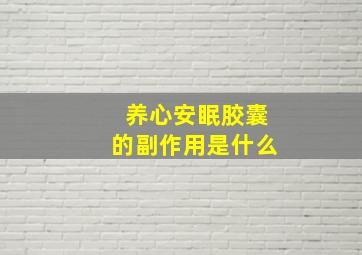 养心安眠胶囊的副作用是什么