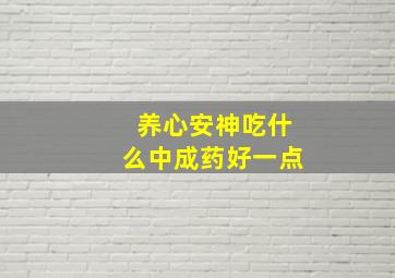 养心安神吃什么中成药好一点