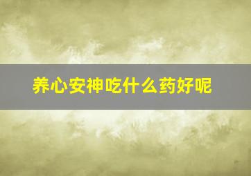 养心安神吃什么药好呢