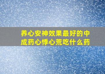 养心安神效果最好的中成药心悸心荒吃什么药