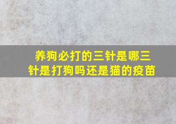 养狗必打的三针是哪三针是打狗吗还是猫的疫苗