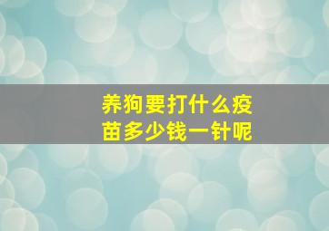 养狗要打什么疫苗多少钱一针呢