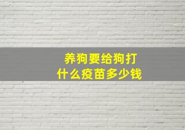 养狗要给狗打什么疫苗多少钱