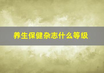 养生保健杂志什么等级