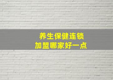 养生保健连锁加盟哪家好一点