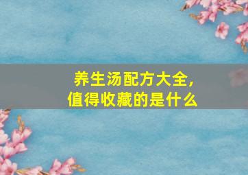 养生汤配方大全,值得收藏的是什么