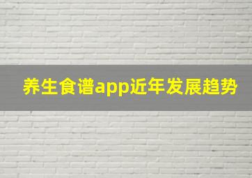 养生食谱app近年发展趋势