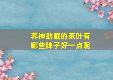 养神助眠的茶叶有哪些牌子好一点呢