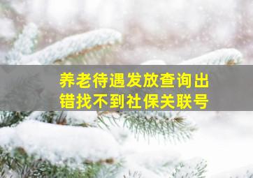 养老待遇发放查询出错找不到社保关联号