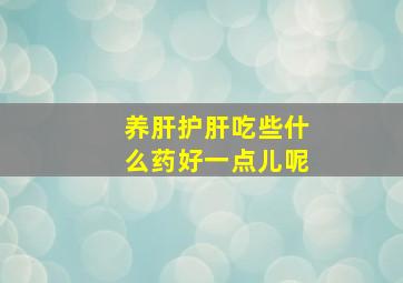 养肝护肝吃些什么药好一点儿呢