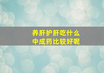 养肝护肝吃什么中成药比较好呢