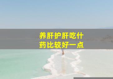 养肝护肝吃什药比较好一点