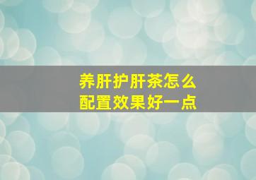 养肝护肝茶怎么配置效果好一点