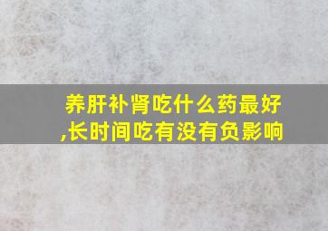 养肝补肾吃什么药最好,长时间吃有没有负影响