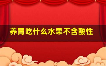 养胃吃什么水果不含酸性