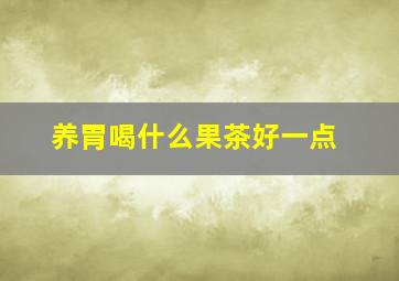 养胃喝什么果茶好一点