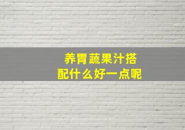 养胃蔬果汁搭配什么好一点呢