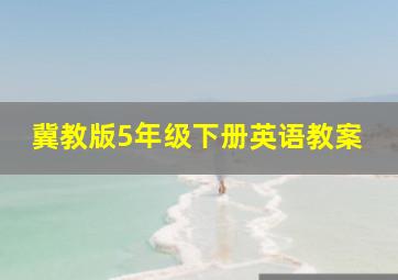 冀教版5年级下册英语教案