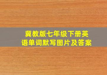 冀教版七年级下册英语单词默写图片及答案