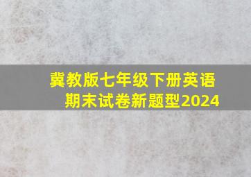 冀教版七年级下册英语期末试卷新题型2024