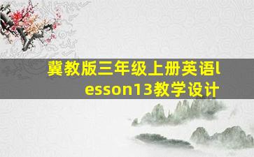 冀教版三年级上册英语lesson13教学设计