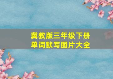 冀教版三年级下册单词默写图片大全