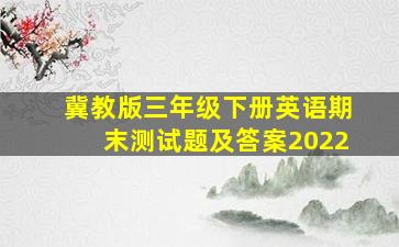 冀教版三年级下册英语期末测试题及答案2022