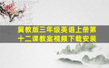 冀教版三年级英语上册第十二课教案视频下载安装