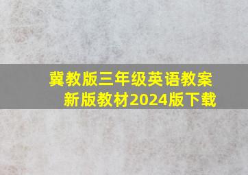 冀教版三年级英语教案新版教材2024版下载