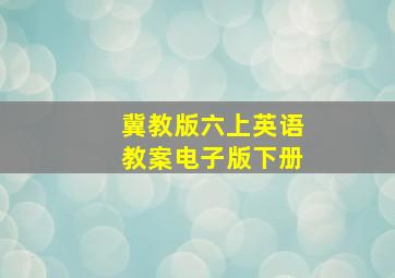 冀教版六上英语教案电子版下册