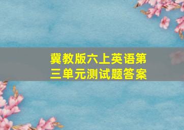 冀教版六上英语第三单元测试题答案