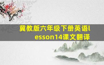 冀教版六年级下册英语lesson14课文翻译