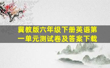 冀教版六年级下册英语第一单元测试卷及答案下载