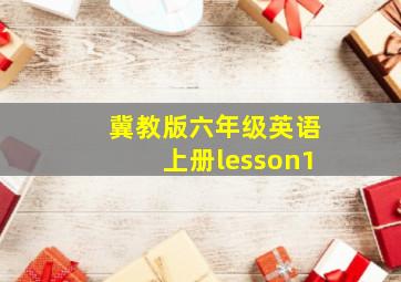 冀教版六年级英语上册lesson1